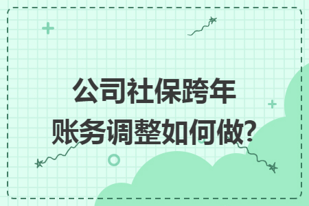 公司社保跨年账务调整如何做?