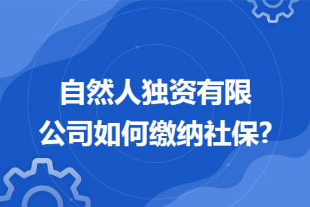 自然人独资有限公司如何缴纳社保? 自然人独资有限公司如何缴纳社保?