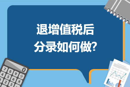 退增值税后分录如何做? 退增值税后分录如何做?