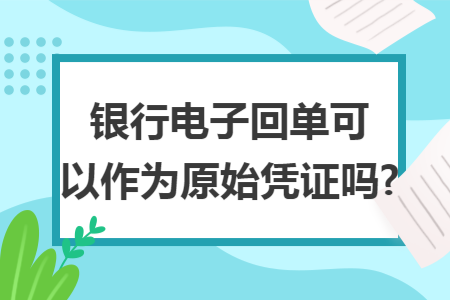 银行电子回单可以作为原始凭证吗?