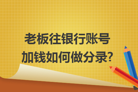 老板往银行账号加钱如何做分录? 老板往银行账号加钱如何做分录?
