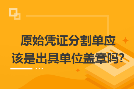 原始凭证分割单应该是出具单位盖章吗?