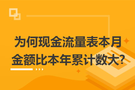 为何现金流量表本月金额比本年累计数大? 为何现金流量表本月金额比本年累计数大?