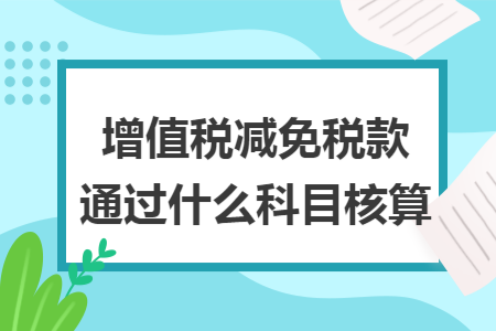 增值税减免税款通过什么科目核算 增值税减免税款通过什么科目核算