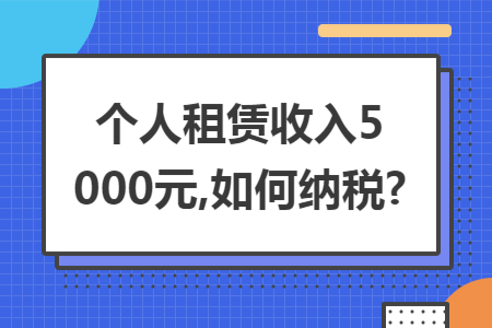 个人租赁收入5000元,如何纳税? 个人租赁收入5000元,如何纳税?