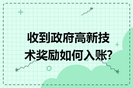 收到政府高新技术奖励如何入账? 收到政府高新技术奖励如何入账?