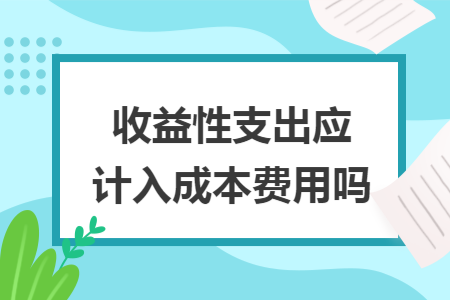 收益性支出应计入成本费用吗 收益性支出应计入成本费用吗
