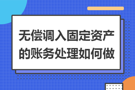 无偿调入固定资产的账务处理如何做 无偿调入固定资产的账务处理如何做