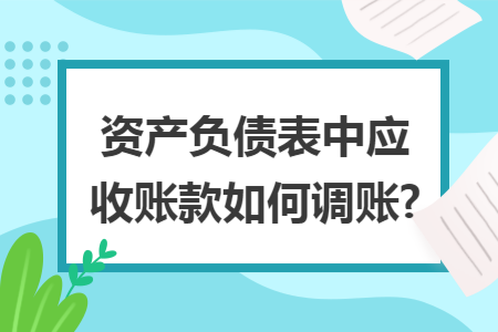 资产负债表中应收账款如何调账? 资产负债表中应收账款如何调账?