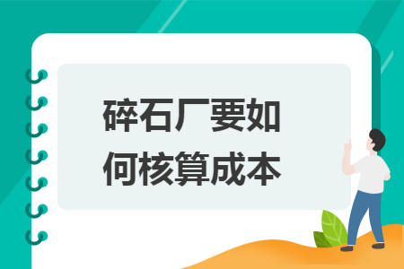 碎石厂要如何核算成本 碎石厂要如何核算成本