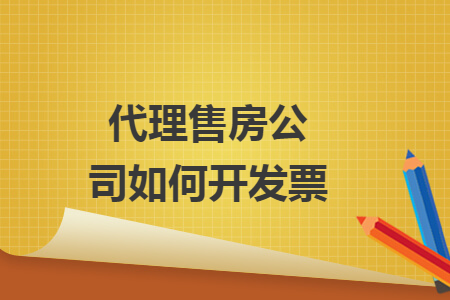 代理售房公司如何开发票 代理售房公司如何开发票