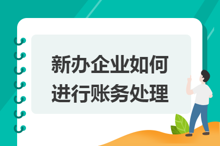 新办企业如何进行账务处理 新办企业如何进行账务处理