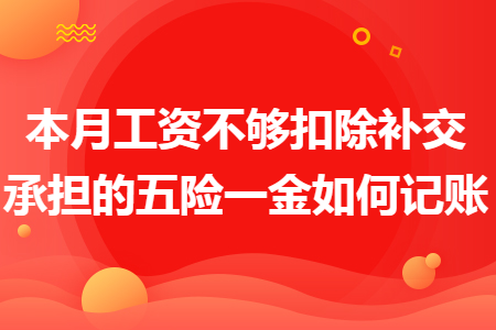 本月工资不够扣除补交承担的五险一金如何记账 本月工资不够扣除补交承担的五险一金如何记账