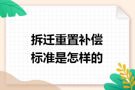拆迁重置补偿标准是怎样的 拆迁重置补偿标准是怎样的