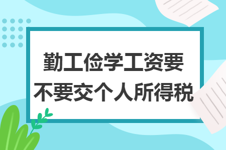 勤工俭学工资要不要交个人所得税 勤工俭学工资要不要交个人所得税