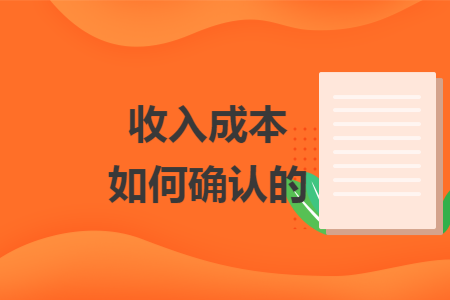 收入成本如何确认的 收入成本如何确认的