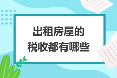 出租房屋的税收都有哪些 出租房屋的税收都有哪些