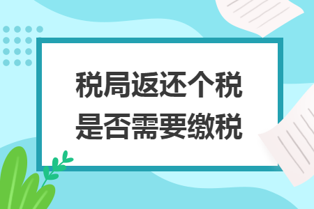税局返还个税是否需要缴税 税局返还个税是否需要缴税