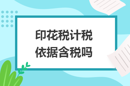 印花税计税依据含税吗 印花税计税依据含税吗