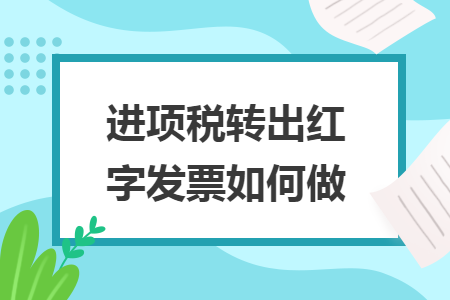 进项税转出红字发票如何做 进项税转出红字发票如何做
