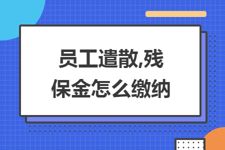 员工遣散,残保金怎么缴纳 员工遣散,残保金怎么缴纳
