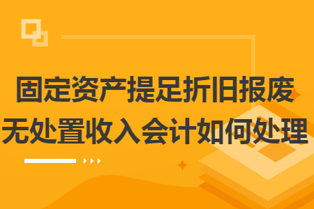 固定资产提足折旧报废无处置收入会计如何处理 固定资产提足折旧报废无处置收入会计如何处理