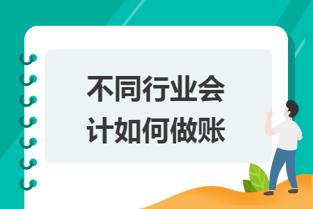 不同行业会计如何做账 不同行业会计如何做账