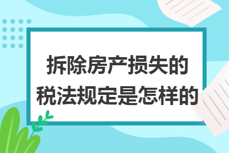 拆除房产损失的税法规定是怎样的 拆除房产损失的税法规定是怎样的