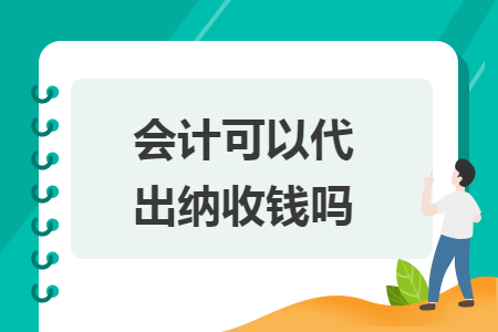 会计可以代出纳收钱吗 会计可以代出纳收钱吗