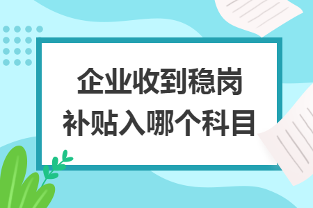 企业收到稳岗补贴入哪个科目 企业收到稳岗补贴入哪个科目