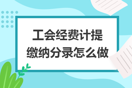 工会经费计提缴纳分录怎么做 工会经费计提缴纳分录怎么做