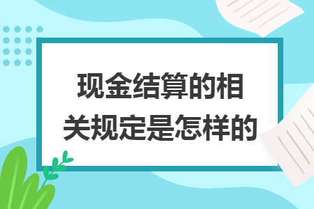 现金结算的相关规定是怎样的 现金结算的相关规定是怎样的