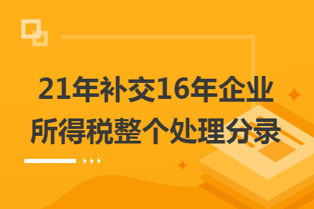 21年补交16年企业所得税整个处理分录 21年补交16年企业所得税整个处理分录