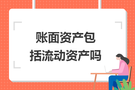 账面资产包括流动资产吗 账面资产包括流动资产吗