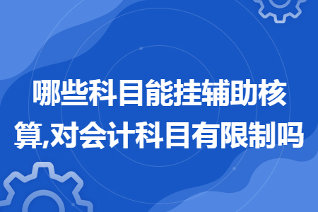 哪些科目能挂辅助核算,对会计科目有限制吗 哪些科目能挂辅助核算,对会计科目有限制吗
