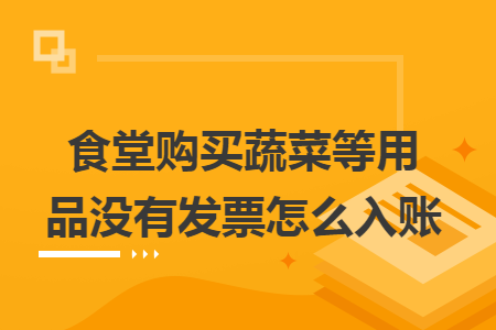 食堂购买蔬菜等用品没有发票怎么入账 食堂购买蔬菜等用品没有发票怎么入账