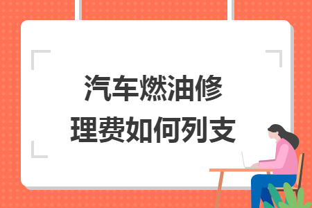 汽车燃油修理费如何列支 汽车燃油修理费如何列支