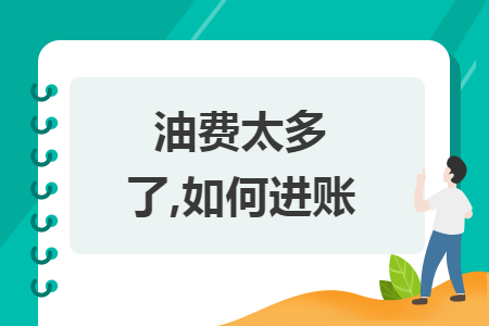 油费太多了,如何进账 油费太多了,如何进账