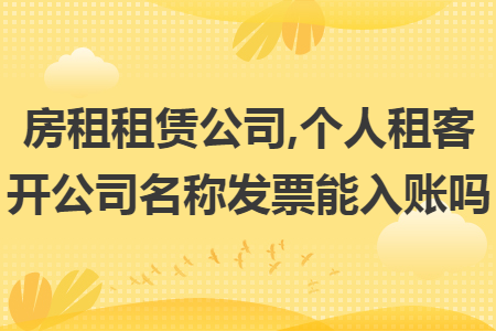房租租赁公司,个人租客开公司名称发票能入账吗 房租租赁公司,个人租客开公司名称发票能入账吗