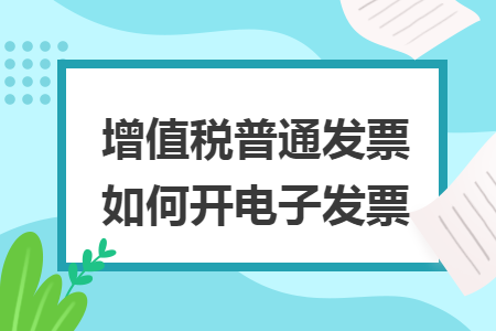 增值税普通发票如何开电子发票 增值税普通发票如何开电子发票