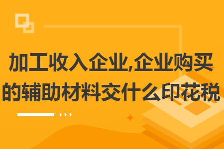 加工收入企业,企业购买的辅助材料交什么印花税