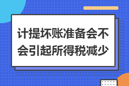 计提坏账准备会不会引起所得税减少 计提坏账准备会不会引起所得税减少