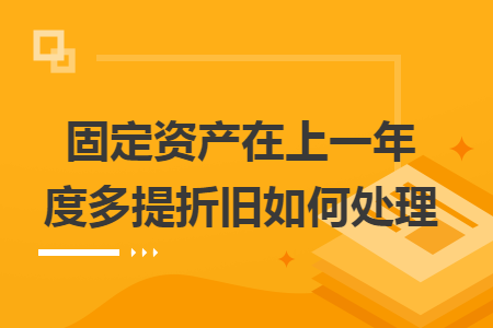 固定资产在上一年度多提折旧如何处理 固定资产在上一年度多提折旧如何处理