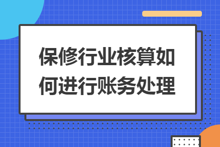 保修行业核算如何进行账务处理 保修行业核算如何进行账务处理