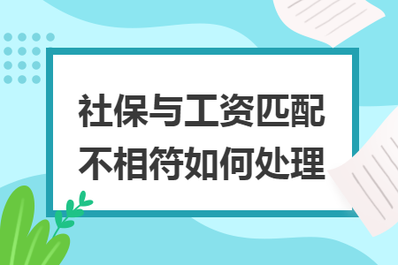 社保与工资匹配不相符如何处理 社保与工资匹配不相符如何处理