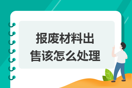 报废材料出售该怎么处理 报废材料出售该怎么处理