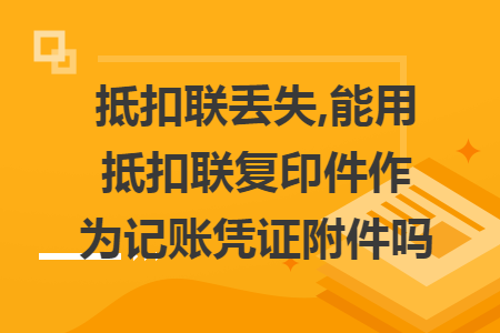 抵扣联丢失,能用抵扣联复印件作为记账凭证附件吗 抵扣联丢失,能用抵扣联复印件作为记账凭证附件吗