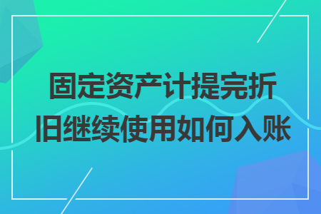 固定资产计提完折旧继续使用如何入账