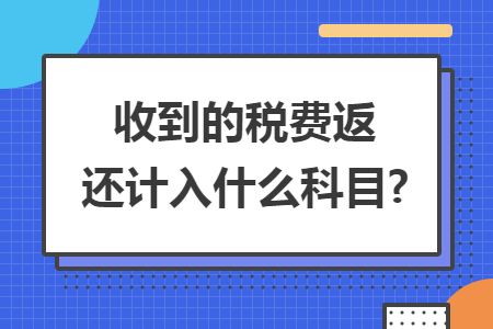 收到的税费返还计入什么科目?