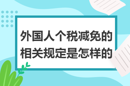 外国人个税减免的相关规定是怎样的